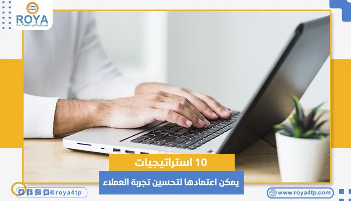 10 استراتيجيات يمكن اعتمادها لتحسين تجربة العملاء